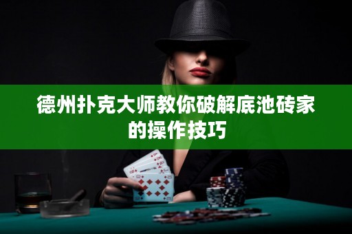 德州撲克大師教你破解底池磚家的操作技巧
