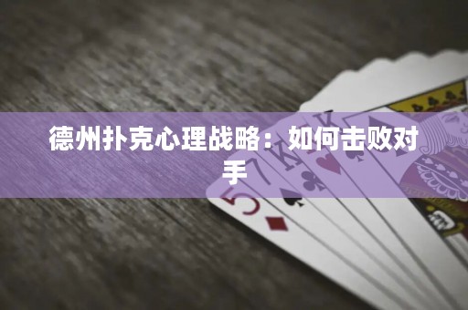 德州撲克心理戰(zhàn)略：如何擊敗對(duì)手