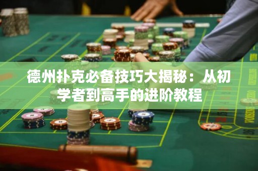 德州撲克必備技巧大揭秘：從初學(xué)者到高手的進(jìn)階教程