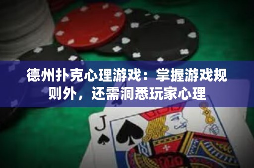 德州撲克心理游戲：掌握游戲規(guī)則外，還需洞悉玩家心理