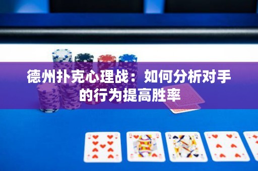 德州撲克心理戰(zhàn)：如何分析對(duì)手的行為提高勝率