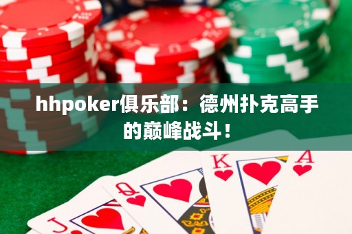 hhpoker俱樂部：德州撲克高手的巔峰戰(zhàn)斗！