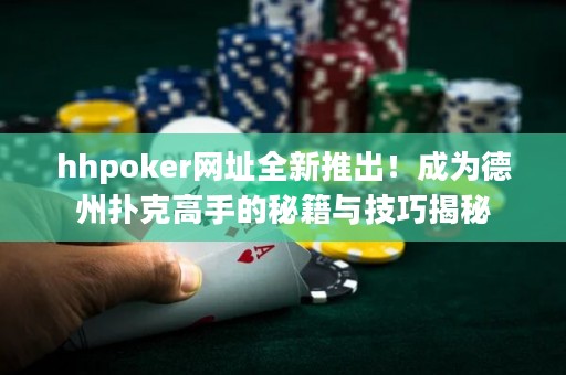 hhpoker網(wǎng)址全新推出！成為德州撲克高手的秘籍與技巧揭秘