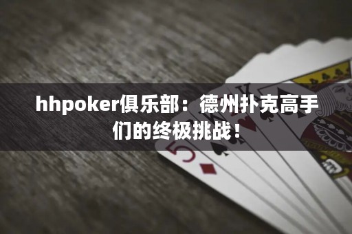 hhpoker俱樂部：德州撲克高手們的終極挑戰(zhàn)！