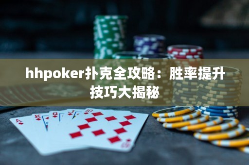 hhpoker撲克全攻略：勝率提升技巧大揭秘