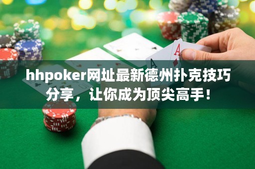 hhpoker網(wǎng)址最新德州撲克技巧分享，讓你成為頂尖高手！