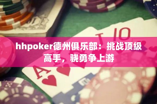 hhpoker德州俱樂部：挑戰(zhàn)頂級高手，驍勇爭上游