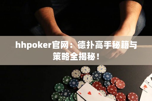 hhpoker官網(wǎng)：德?lián)涓呤置丶c策略全揭秘！