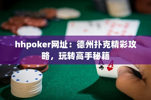 hhpoker網(wǎng)址：德州撲克精彩攻略，玩轉(zhuǎn)高手秘籍
