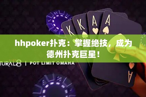 hhpoker撲克：掌握絕技，成為德州撲克巨星！
