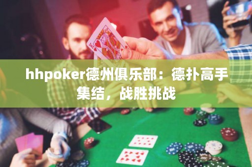 hhpoker德州俱樂部：德?lián)涓呤旨Y(jié)，戰(zhàn)勝挑戰(zhàn)
