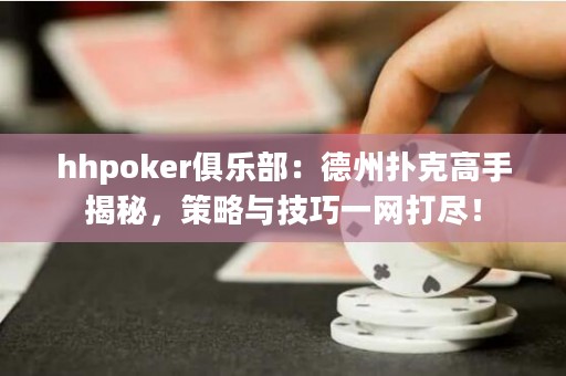 hhpoker俱樂部：德州撲克高手揭秘，策略與技巧一網(wǎng)打盡！