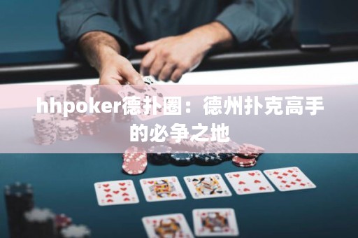 hhpoker德?lián)淙Γ旱轮輷淇烁呤值谋貭?zhēng)之地