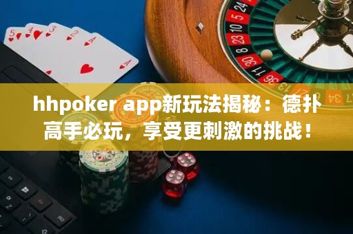 hhpoker app新玩法揭秘：德?lián)涓呤直赝妫硎芨碳さ奶魬?zhàn)！