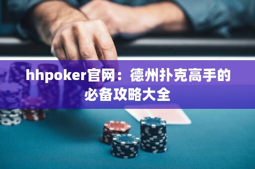 hhpoker官網(wǎng)：德州撲克高手的必備攻略大全