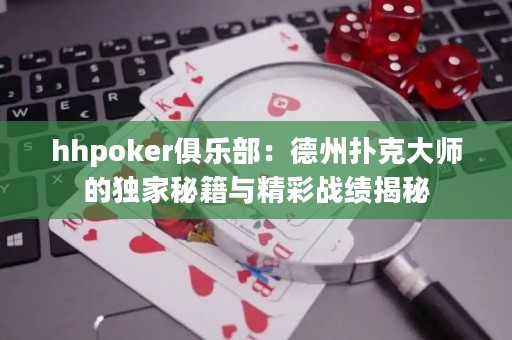hhpoker俱樂(lè)部：德州撲克大師的獨(dú)家秘籍與精彩戰(zhàn)績(jī)揭秘