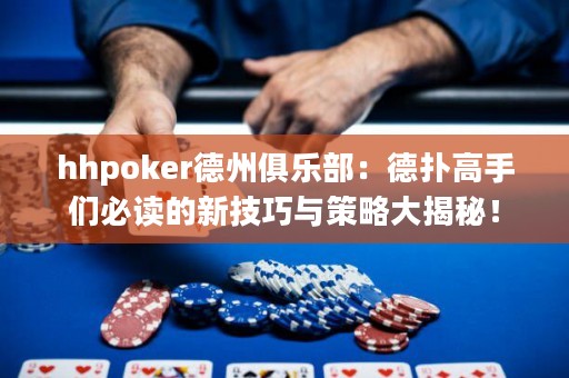 hhpoker德州俱樂(lè)部：德?lián)涓呤謧儽刈x的新技巧與策略大揭秘！