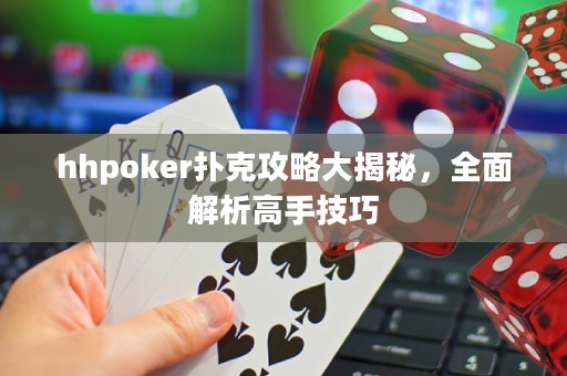 hhpoker撲克攻略大揭秘，全面解析高手技巧