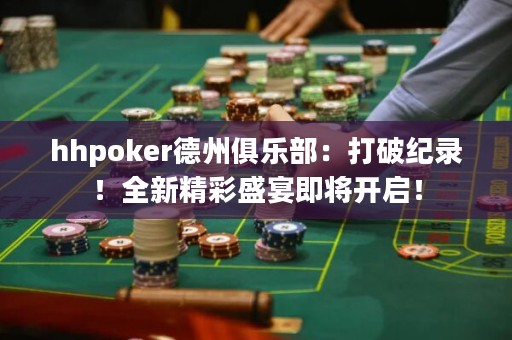 hhpoker德州俱樂部：打破紀(jì)錄！全新精彩盛宴即將開啟！