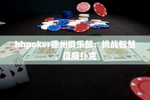 hhpoker德州俱樂部：挑戰(zhàn)智慧，征服撲克