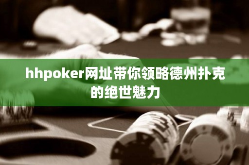 hhpoker網(wǎng)址帶你領略德州撲克的絕世魅力