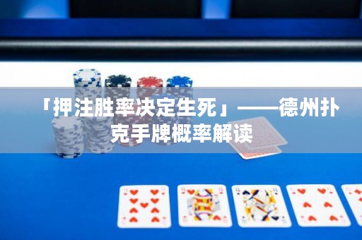 「押注勝率決定生死」——德州撲克手牌概率解讀