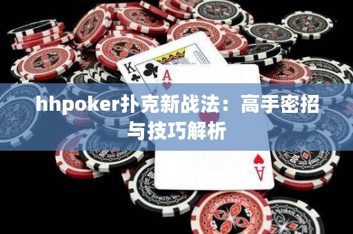 hhpoker撲克新戰(zhàn)法：高手密招與技巧解析