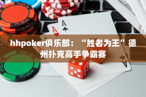 hhpoker俱樂部：“勝者為王”德州撲克高手爭霸賽