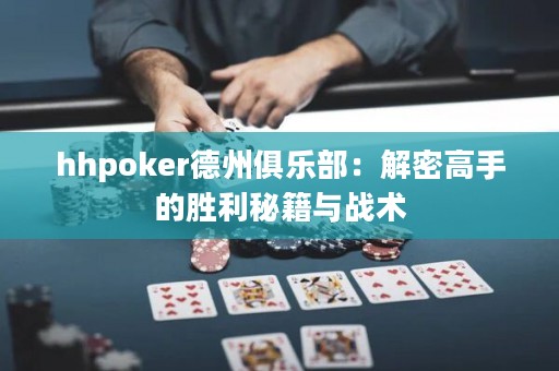 hhpoker德州俱樂部：解密高手的勝利秘籍與戰(zhàn)術(shù)