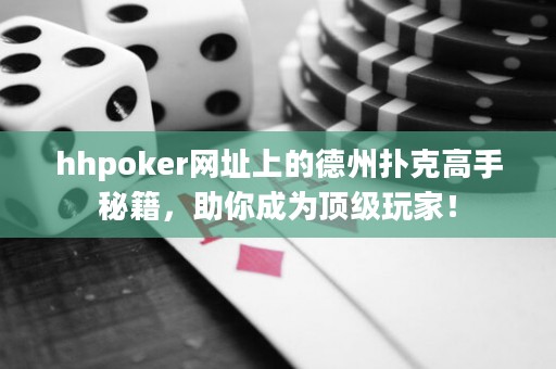 hhpoker網(wǎng)址上的德州撲克高手秘籍，助你成為頂級玩家！