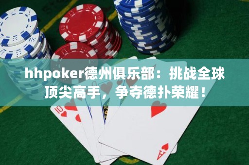 hhpoker德州俱樂部：挑戰(zhàn)全球頂尖高手，爭奪德?lián)錁s耀！