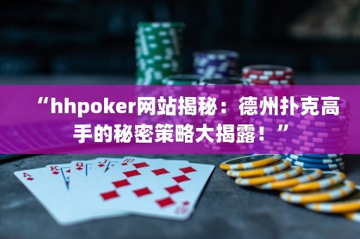 “hhpoker網(wǎng)站揭秘：德州撲克高手的秘密策略大揭露！”