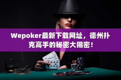 Wepoker最新下載網(wǎng)址，德州撲克高手的秘密大揭密！