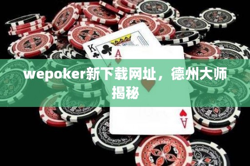 wepoker新下載網(wǎng)址，德州大師揭秘