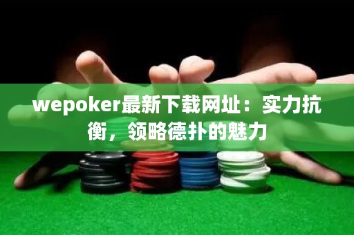 wepoker最新下載網(wǎng)址：實(shí)力抗衡，領(lǐng)略德?lián)涞镊攘? title=