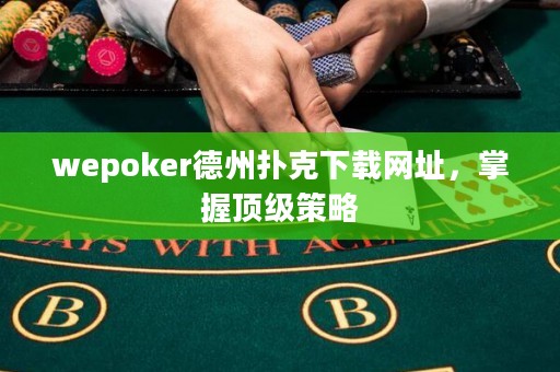 wepoker德州撲克下載網(wǎng)址，掌握頂級策略