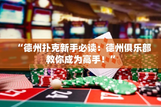 “德州撲克新手必讀：德州俱樂(lè)部教你成為高手！”