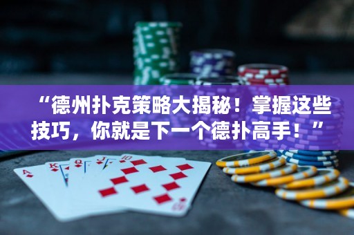 “德州撲克策略大揭秘！掌握這些技巧，你就是下一個(gè)德?lián)涓呤?！? title=