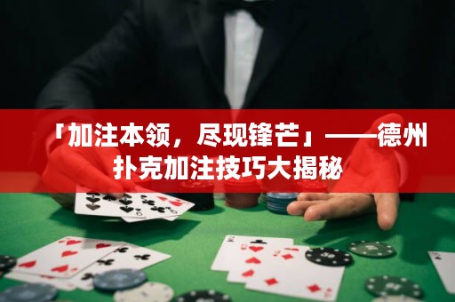 「加注本領(lǐng)，盡現(xiàn)鋒芒」——德州撲克加注技巧大揭秘