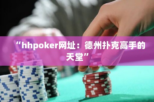 “hhpoker網(wǎng)址：德州撲克高手的天堂”