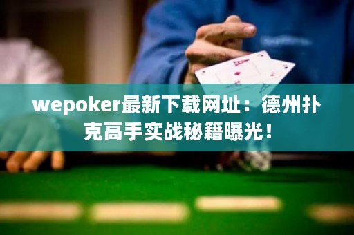 wepoker最新下載網(wǎng)址：德州撲克高手實戰(zhàn)秘籍曝光！