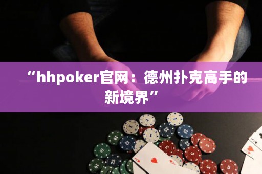 “hhpoker官網(wǎng)：德州撲克高手的新境界”