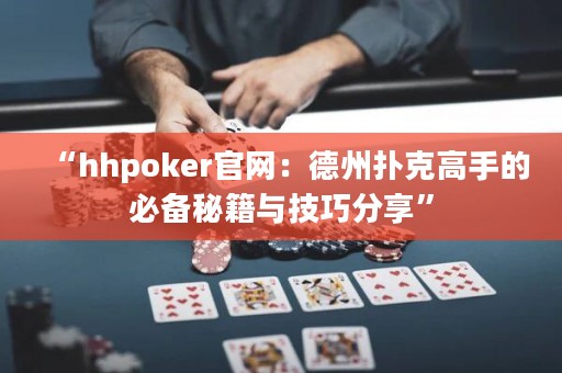 “hhpoker官網(wǎng)：德州撲克高手的必備秘籍與技巧分享”
