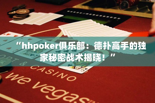 “hhpoker俱樂部：德?lián)涓呤值莫毤颐孛軕?zhàn)術揭曉！”