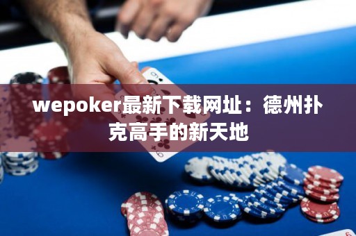 wepoker最新下載網(wǎng)址：德州撲克高手的新天地