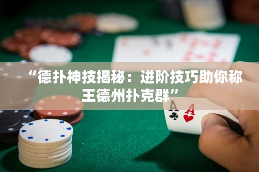 “德?lián)渖窦冀颐兀哼M(jìn)階技巧助你稱(chēng)王德州撲克群”