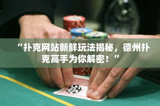 “撲克網(wǎng)站新鮮玩法揭秘，德州撲克高手為你解密！”
