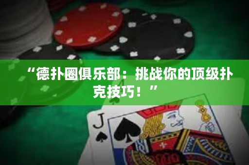 “德?lián)淙銟?lè)部：挑戰(zhàn)你的頂級(jí)撲克技巧！”
