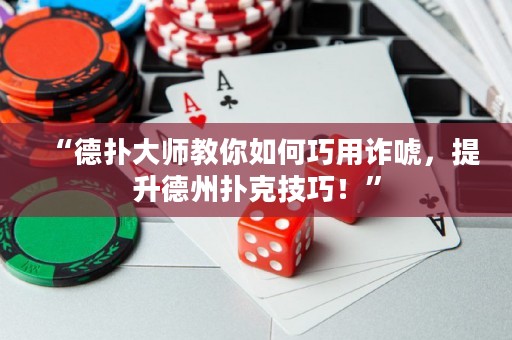 “德?lián)浯髱熃棠闳绾吻捎迷p唬，提升德州撲克技巧！”