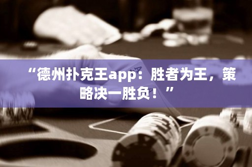 “德州撲克王app：勝者為王，策略決一勝負(fù)！”
